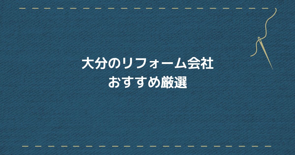 【安い】大分のリフォーム会社おすすめ15選！費用で損しないポイント3つも解説【ランキングは注意？】